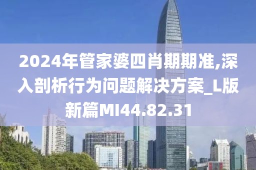 2024年管家婆四肖期期准,深入剖析行为问题解决方案_L版新篇MI44.82.31