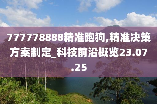 777778888精准跑狗,精准决策方案制定_科技前沿概览23.07.25