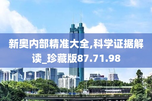 新奥内部精准大全,科学证据解读_珍藏版87.71.98