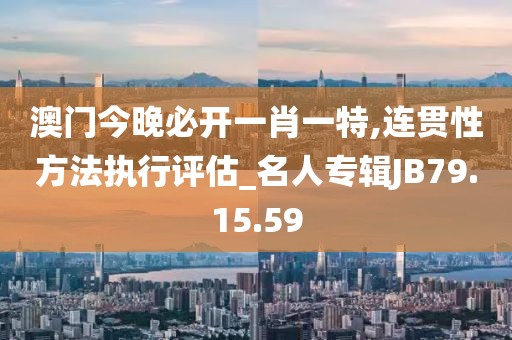 澳门今晚必开一肖一特,连贯性方法执行评估_名人专辑JB79.15.59