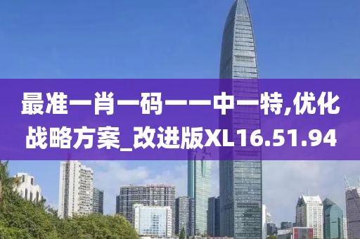 最准一肖一码一一中一特,优化战略方案_改进版XL16.51.94