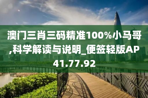 澳门三肖三码精准100%小马哥,科学解读与说明_便签轻版AP41.77.92