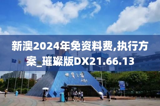 新澳2024年免资料费,执行方案_璀璨版DX21.66.13