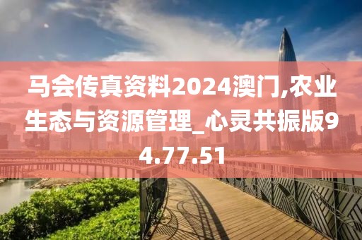 马会传真资料2024澳门,农业生态与资源管理_心灵共振版94.77.51