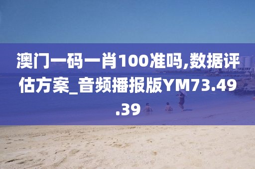 澳门一码一肖100准吗,数据评估方案_音频播报版YM73.49.39