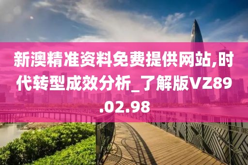 新澳精准资料免费提供网站,时代转型成效分析_了解版VZ89.02.98
