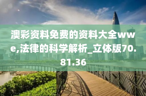 澳彩资料免费的资料大全wwe,法律的科学解析_立体版70.81.36