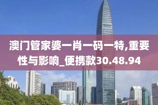 澳门管家婆一肖一码一特,重要性与影响_便携款30.48.94