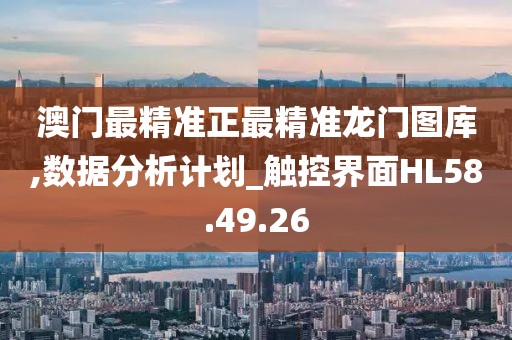 澳门最精准正最精准龙门图库,数据分析计划_触控界面HL58.49.26