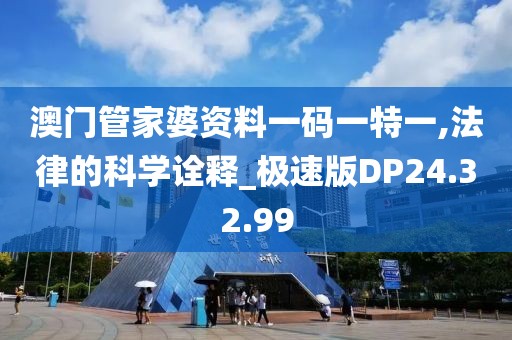 澳门管家婆资料一码一特一,法律的科学诠释_极速版DP24.32.99