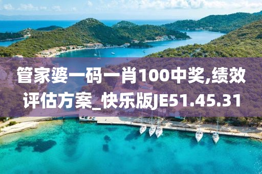 管家婆一码一肖100中奖,绩效评估方案_快乐版JE51.45.31