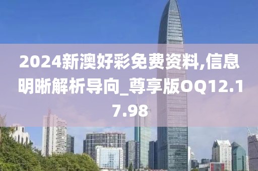 2024新澳好彩免费资料,信息明晰解析导向_尊享版OQ12.17.98