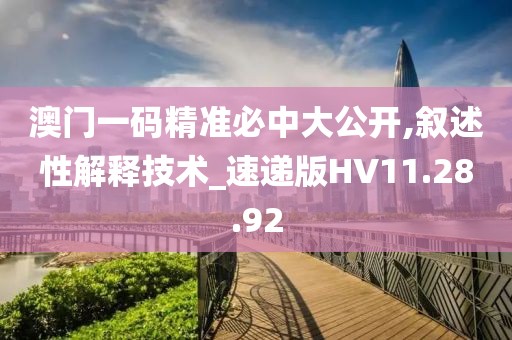 澳门一码精准必中大公开,叙述性解释技术_速递版HV11.28.92