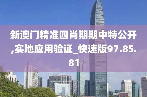 新澳门精准四肖期期中特公开,实地应用验证_快速版97.85.81