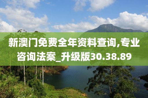 新澳门免费全年资料查询,专业咨询法案_升级版30.38.89