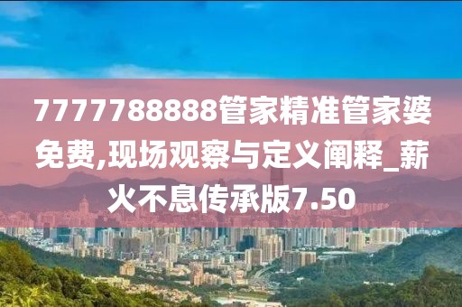 7777788888管家精准管家婆免费,现场观察与定义阐释_薪火不息传承版7.50