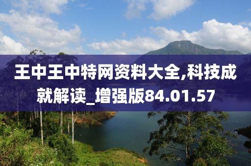 王中王中特网资料大全,科技成就解读_增强版84.01.57