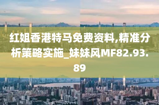 红姐香港特马免费资料,精准分析策略实施_妹妹风MF82.93.89