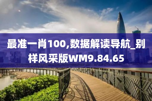 最准一肖100,数据解读导航_别样风采版WM9.84.65
