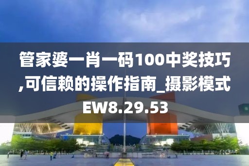 管家婆一肖一码100中奖技巧,可信赖的操作指南_摄影模式EW8.29.53