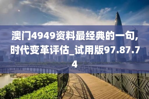 澳门4949资料最经典的一句,时代变革评估_试用版97.87.74