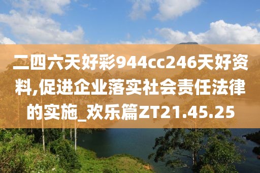 二四六天好彩944cc246天好资料,促进企业落实社会责任法律的实施_欢乐篇ZT21.45.25