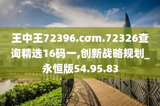 王中王72396.cσm.72326查询精选16码一,创新战略规划_永恒版54.95.83