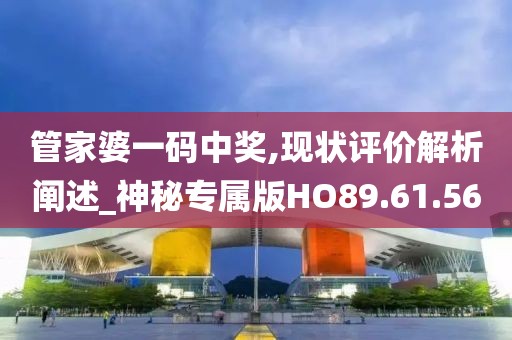 管家婆一码中奖,现状评价解析阐述_神秘专属版HO89.61.56