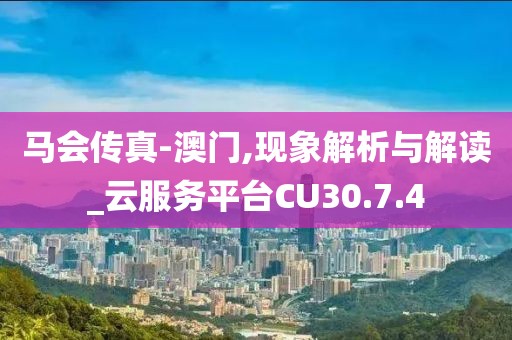 马会传真-澳门,现象解析与解读_云服务平台CU30.7.4