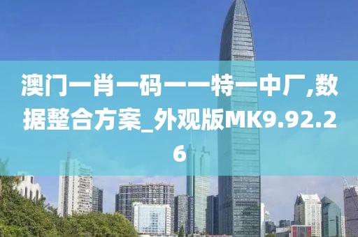 澳门一肖一码一一特一中厂,数据整合方案_外观版MK9.92.26