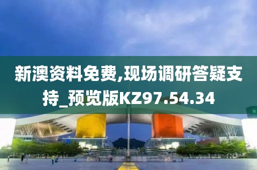 新澳资料免费,现场调研答疑支持_预览版KZ97.54.34