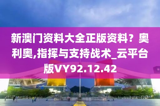 新澳门资料大全正版资料？奥利奥,指挥与支持战术_云平台版VY92.12.42
