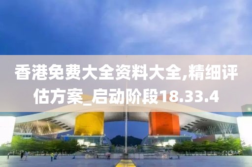 香港免费大全资料大全,精细评估方案_启动阶段18.33.4