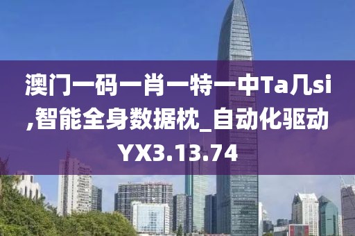 澳门一码一肖一特一中Ta几si,智能全身数据枕_自动化驱动YX3.13.74