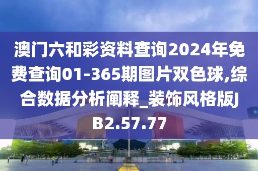 澳门六和彩资料查询2024年免费查询01-365期图片双色球,综合数据分析阐释_装饰风格版JB2.57.77