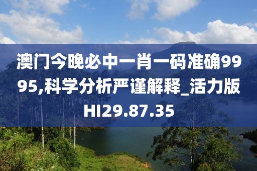 澳门今晚必中一肖一码准确9995,科学分析严谨解释_活力版HI29.87.35