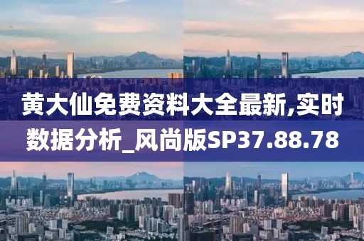 黄大仙免费资料大全最新,实时数据分析_风尚版SP37.88.78