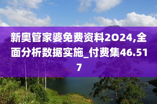 新奥管家婆免费资料2O24,全面分析数据实施_付费集46.517