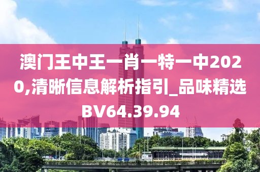 澳门王中王一肖一特一中2020,清晰信息解析指引_品味精选BV64.39.94