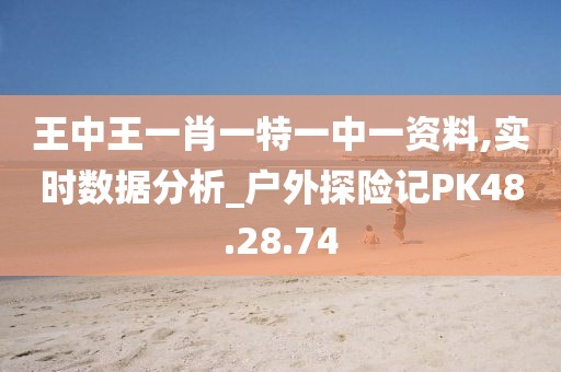 王中王一肖一特一中一资料,实时数据分析_户外探险记PK48.28.74