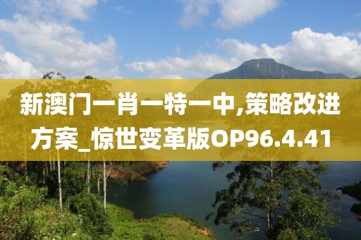 新澳门一肖一特一中,策略改进方案_惊世变革版OP96.4.41