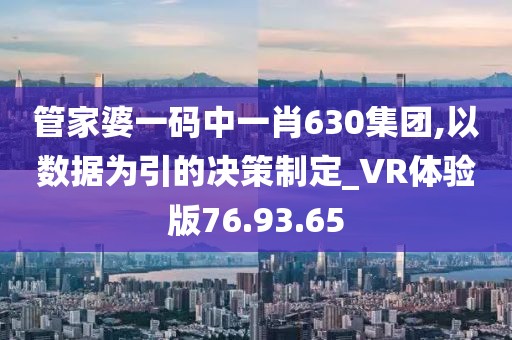 管家婆一码中一肖630集团,以数据为引的决策制定_VR体验版76.93.65
