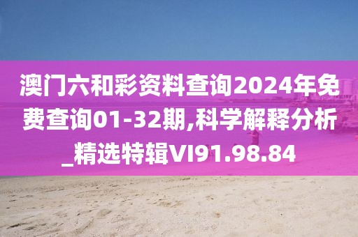 澳门六和彩资料查询2024年免费查询01-32期,科学解释分析_精选特辑VI91.98.84