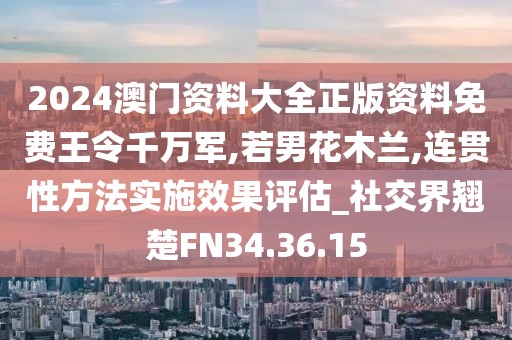 2024澳门资料大全正版资料免费王令千万军,若男花木兰,连贯性方法实施效果评估_社交界翘楚FN34.36.15