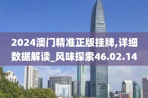 2024澳门精准正版挂牌,详细数据解读_风味探索46.02.14