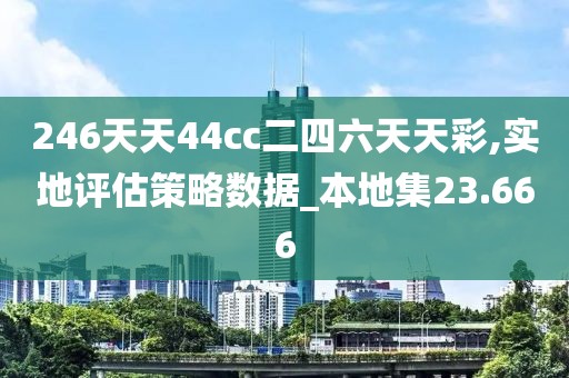 246天天44cc二四六天天彩,实地评估策略数据_本地集23.666