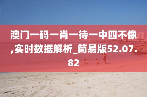 澳门一码一肖一待一中四不像,实时数据解析_简易版52.07.82