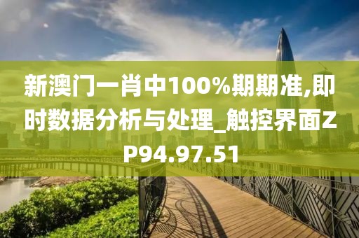 新澳门一肖中100%期期准,即时数据分析与处理_触控界面ZP94.97.51