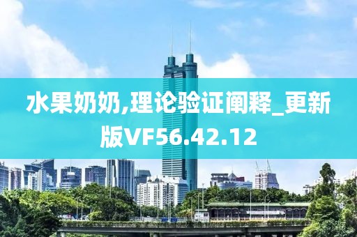 水果奶奶,理论验证阐释_更新版VF56.42.12
