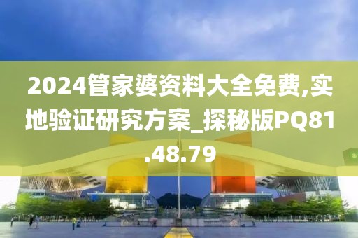 2024管家婆资料大全免费,实地验证研究方案_探秘版PQ81.48.79